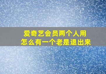 爱奇艺会员两个人用 怎么有一个老是退出来